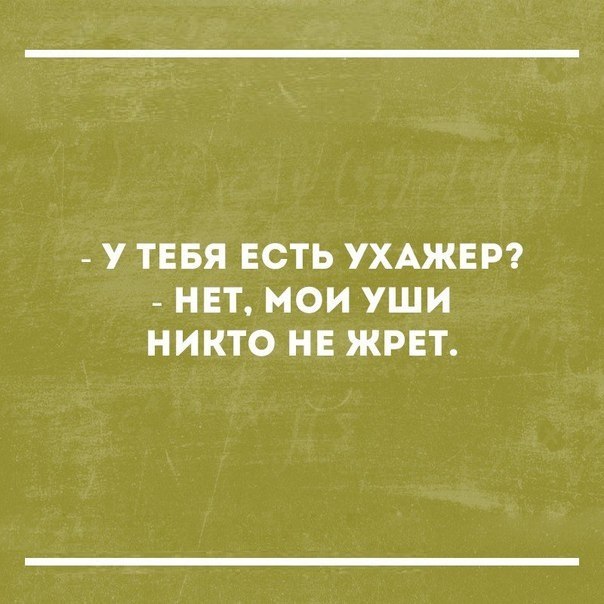 у ТЕБЯ ЕСТЬ УХАЖЕР НЕТ МОИ УШИ НИКТО НЕ ЖРЕТ
