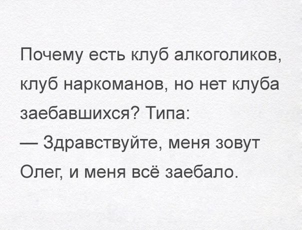Почему есть клуб алкоголиков кпуб наркоманов но нет клуба заебавшихся Типа Здравствуйте меня зовут Олег и меня всё заебапо
