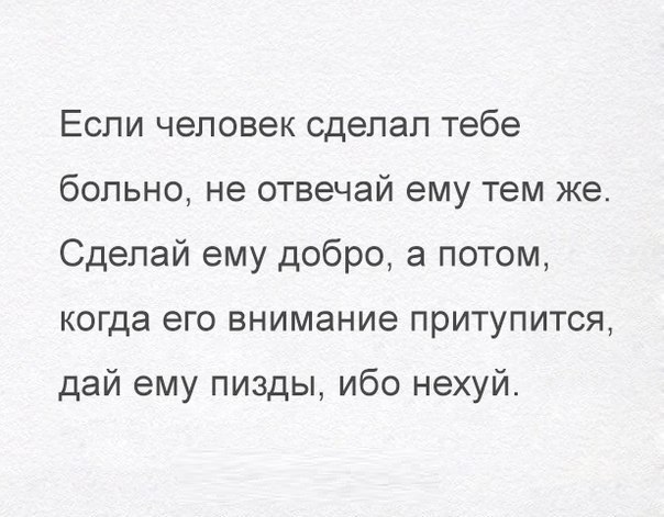 Если человек сделал тебе больно не отвечай ему тем же Сделай ему добро а потом когда его внимание притупится дай ему пизды ибо нехуй