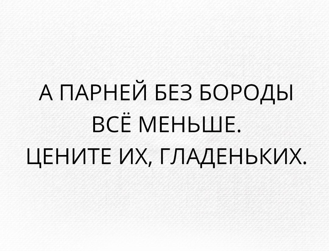 А ПАРНЕЙ БЕЗ БОРОДЫ ВСЁ МЕНЬШЕ ЦЕНИТЕ ИХ ГЛАДЕНЬКИХ