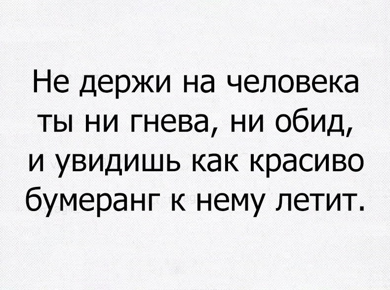 Не держи на человека ты ни гнева ни обид и увидишь как красиво бумеранг к нему летит