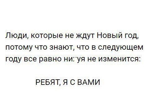 Люди которые не ждут Новый год потому что знают что в следующем году все равно нихуя не изменится РЕБЯТ Я С ВАМИ