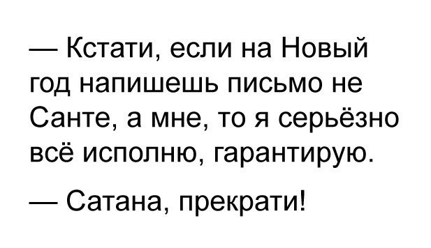 Кстати если на Новый год напишешь письмо не Санте а мне то я серьёзно всё исполню гарантирую Сатана прекрати