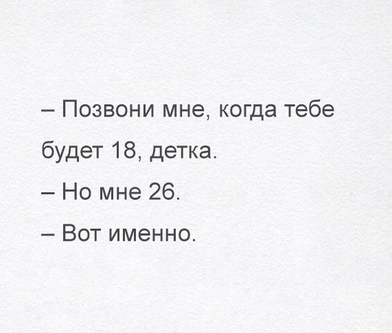 Позвони мне когда тебе будет 18 детка Но мне 26 Вот именно