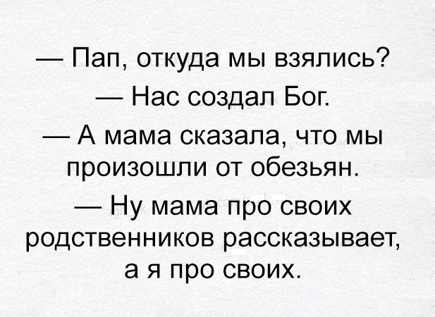 Пап откуда мы взялись Нас создал Бог А мама сказала что мы произошли от обезьян Ну мама про своих родственников рассказывает а я про своих