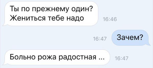 Ты по прежнему один Жениться тебе надо Зачем Больно рожа радостная