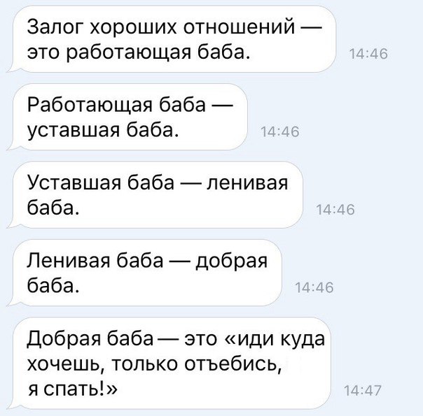 Залог хороших отношений это работающая баба Работающая баба уставшая баба Уставшая баба пенивая баба Ленивая баба добрая баба Добрая баба это иди куда хочешь только отъебись я спать