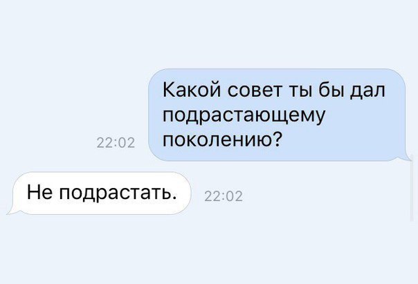 Какой совет ты бы дал подрастающему поколению Не подрастать