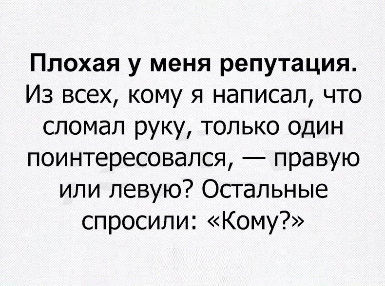 Плохая у меня репутация Из всех кому я написал что сломал руку только один поинтересовался правую или левую Остальные спросили Кому