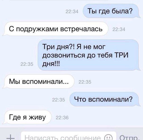 Ты где была С подружками встречалась Три дня Я не мог дозвониться до тебя ТРИ дня Мы вспоминали Что вспоминали Где я живу
