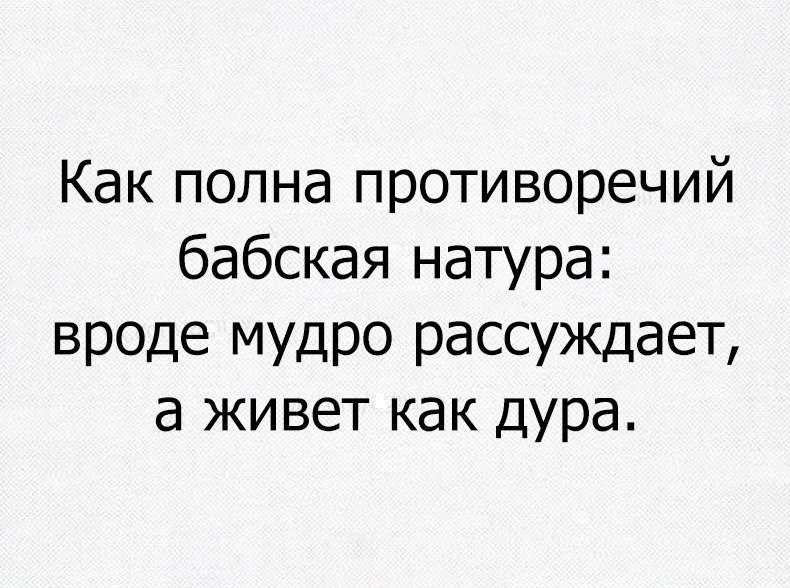 Как полна противоречий бабская натура вроде мудро рассуждает а живет как дура