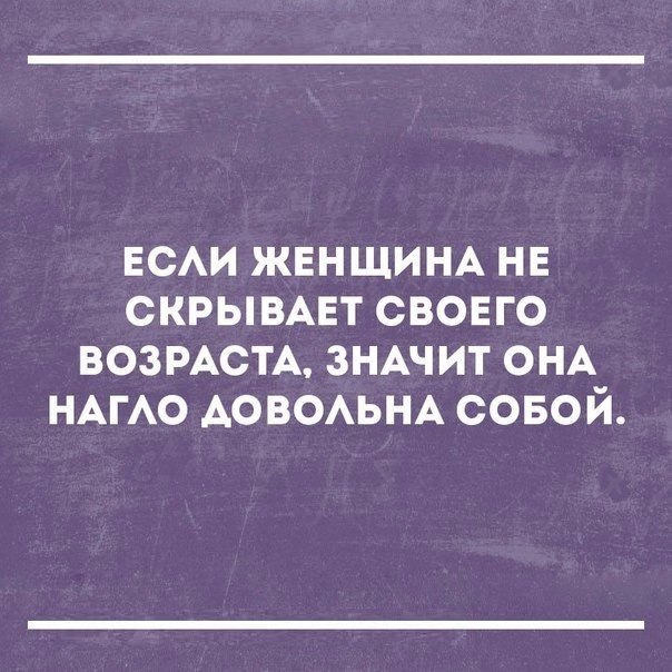 ЕСАИ ЖЕНЩИНА НЕ скрывмгт свовго ВОЗРАСТА ЗНАЧИТ ОНА НАГАО АОВОАЬНА совой