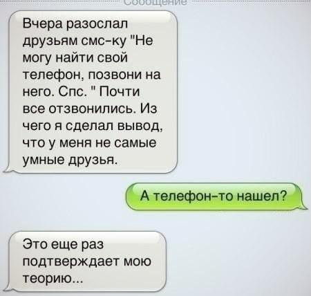 Г Вчера разослал друзьям смску Не могу найти свой телефон позвони на него Спс Почти все отзвонипись Из чего я сделал вывод что у меня не самые умные друзья Это еще раз подтверждает мою теорию