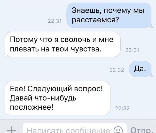 Знаешь почему мы расстаемся ПОТОМУ ЧТО Я СВОЛОЧЬ И МНЕ ПЛЕВЭТЬ НЭ ТВОИ ЧУВСТВЭ Еее Следующий вопрос Давай чтонибудь посложнее