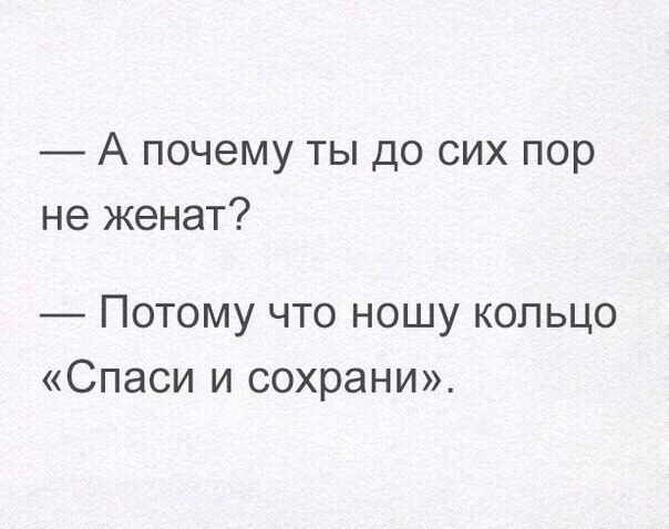 А почему ты до сих пор не женат _ Потому что ношу кольцо Спаси и сохрани