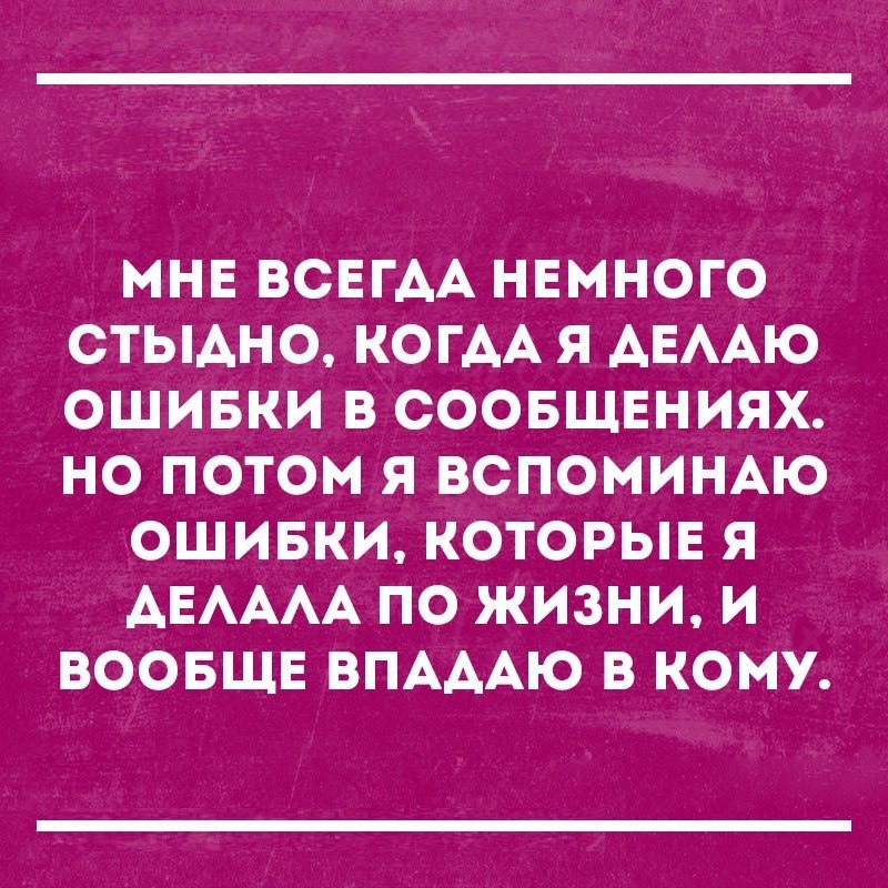 МНЕ ВСЕГАА НЕМНОГО СТЫАНО КОГАА Я АЕААЮ ОШИБКИ В СООБЩЕНИЯХ НО ПОТОМ Я ВСПОМИНАЮ ОШИБКИ КОТОРЫЕ Я АЕАААА ПО ЖИЗНИ И ВООБЩЕ ВПАААЮ В КОМУ