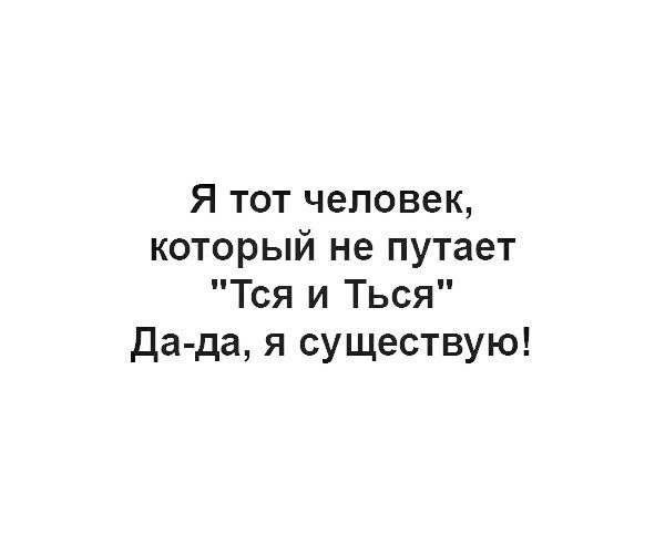 Я тот человек который не путает Тся и Ться да да я существую