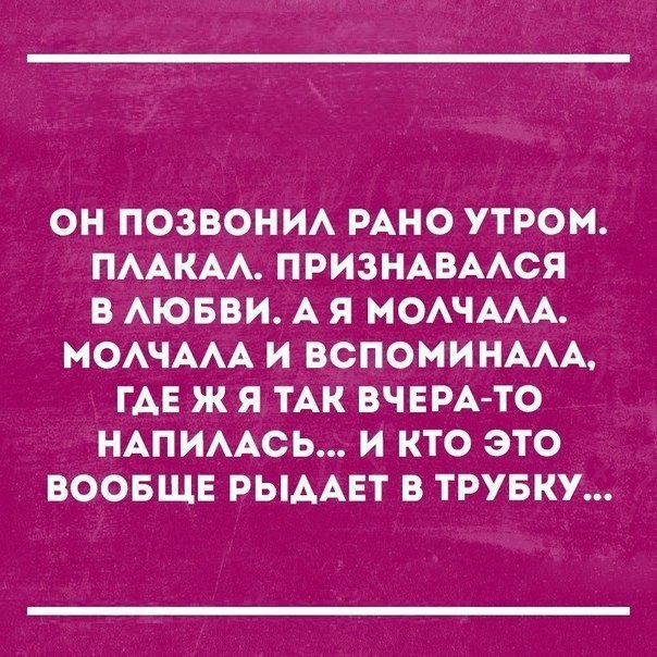 ОН ПОЗВОНИА РАНО УТРОМ ПААКАА ПРИЗНАВААСЯ В АЮББИ А Я МОАЧААА МОАЧААА И ВСПОМИНААА ГАЕ Ж Я ТАК ВЧЕРА ТО НАП ИААСЬ И КТО ЭТО ВООБЩЕ РЫААЕТ В ТРУБКУ