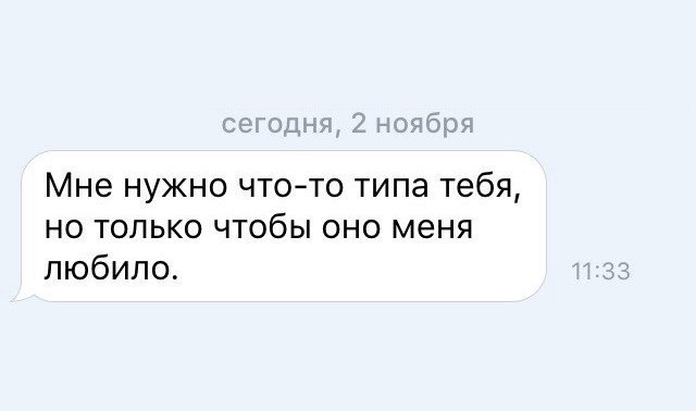 Мне нужно чтото типа тебя но только чтобы оно меня любило