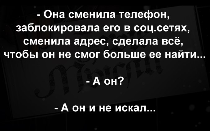 Она сменила телефон заблокировала его в соцсетях сменила адрес сделала всё чтобы он не смог больше ее найти А он А он и не искал