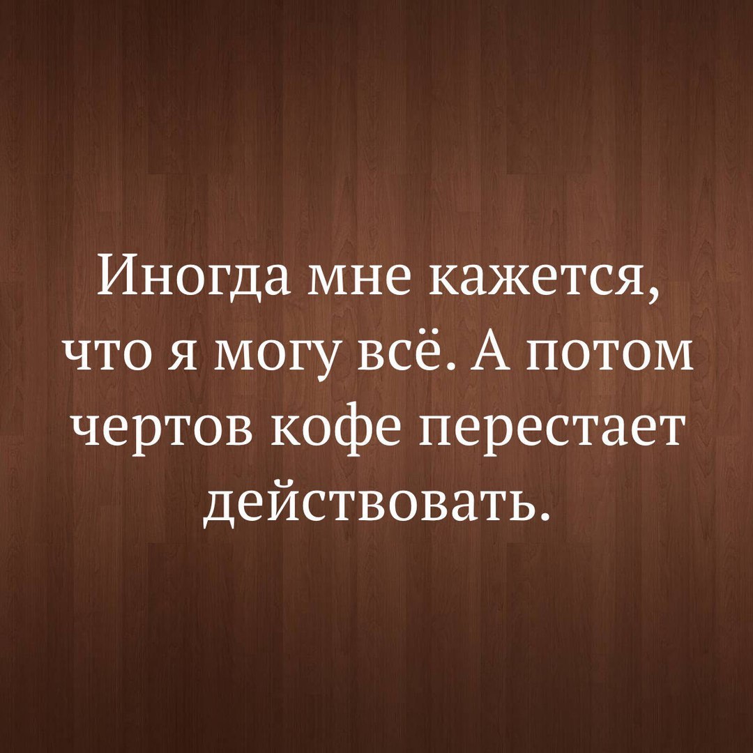 Иногда мне кажется что я могу всё А потом чертов кофе перестает действовать