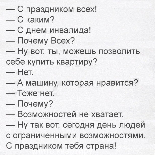 С праздником всех С каким С днем инвалида Почему Всех Ну вот ты можешь позволить себе купить квартиру Нет А машину которая нравится Тоже нет Почему Возможностей не хватает Ну так вот сегодня день людей с ограниченными возможностями С праздником тебя страна