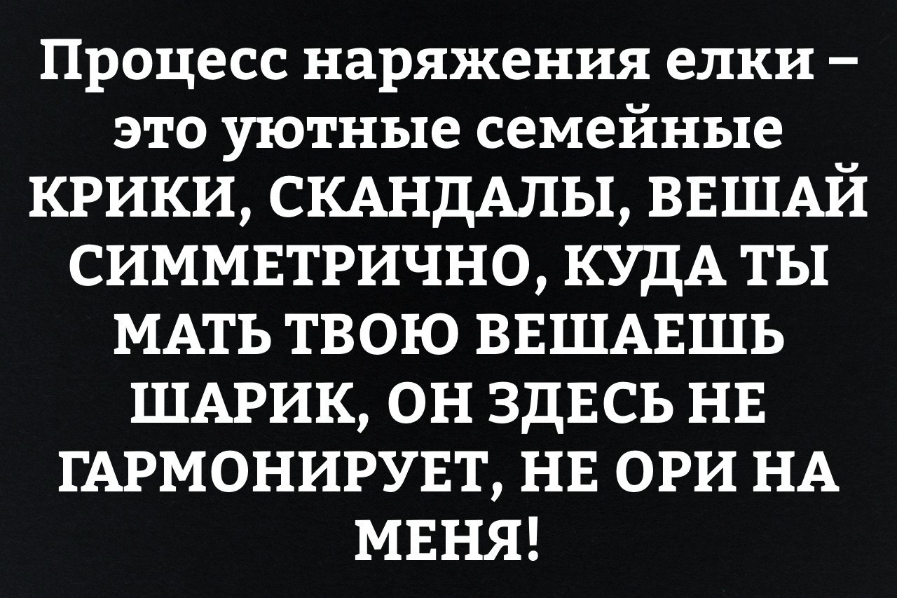 Процесс наряжения елки это уютные семейные КРИКИ СКАНДАЛЫ ВЕШАЙ СИММЕТРИЧНО КУДА ТЫ МАТЬ ТВОЮ ВЕШАЕШЬ ШАРИК ОН ЗДЕСЬ НЕ ГАРМОНИРУЕТ НЕ ОРИ НА МЕНЯ