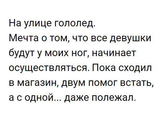 На улице гололед Мечта о том что все девушки будут у моих ног начинает осуществляться Пока сходил в магазин двум помог встать а с одной даже полежал