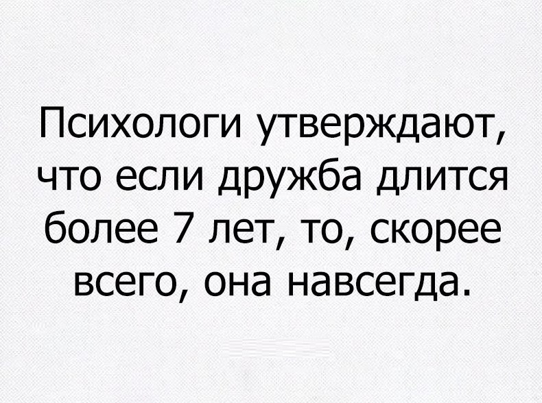 Психологи утверждают что если ДрУжба длится более 7 лет то скорее всего она навсегда