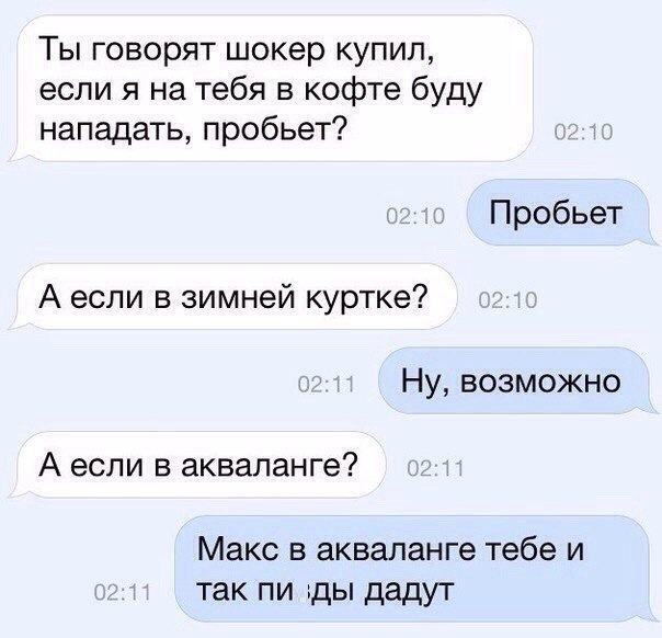 Ты говорят шокер купил если я на тебя в кофте буду нападать пробьет Пробьет А если в зимней куртке Ну возможно А если в акваланге Макс в аквапанге тебе и так пи ъды дадут