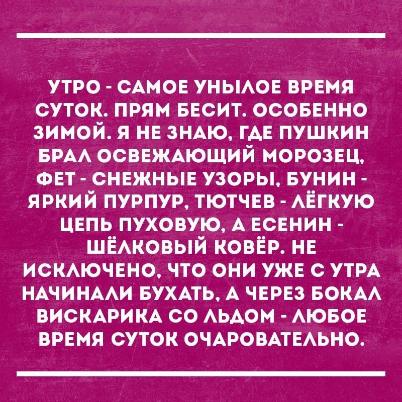 утро САМОЕ уньмов врвмя суток прям БЕСИТ осовЕнно зимой я нв зНАю ГАЕ пушкин БРАА ОСВЕЖАЮЩИЙ морозвц ФЕТ снвжнын узоры Бунин яркий пурпур тютчвв АЁГКУЮ ЦЕПЬ пуховую А ЕСЕНИН ШЁАКОВЫЙ ковёр НЕ искючвно что они ужв с УТРА НАЧИНААИ БУХАТЬ А ЧЕРЕЗ вокм ВИСКАРИКА со АЬАОМ АЮБОЕ врвмя суток ОЧАРОВАТЕАЬНО