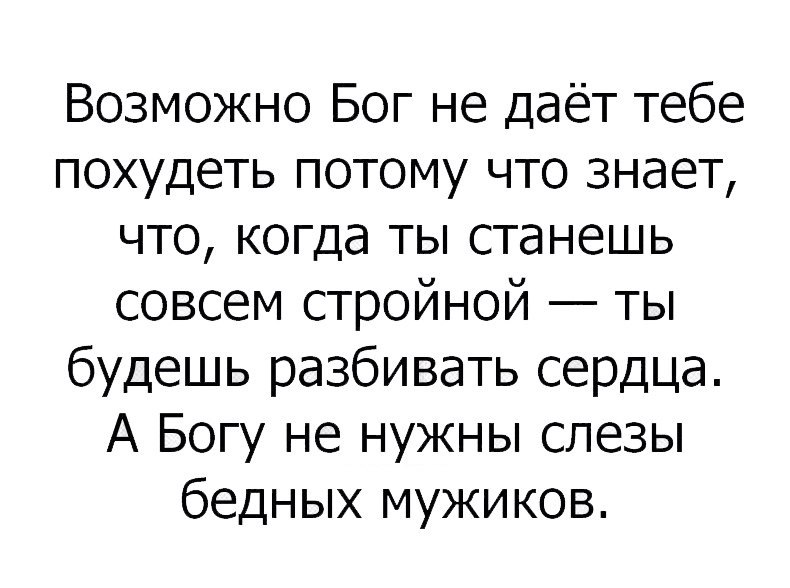 Возможно Бог не даёт тебе похудеть потому что знает что когда ты станешь совсем стройной ты будешь разбивать сердца А Богу не нужны слезы бедных мужиков