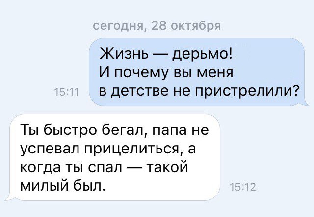 Жизнь дерьмо И почему вы меня в детстве не пристрелили Ты быстро бегал папа не успевал прицелиться а когда ты спал такой милый был