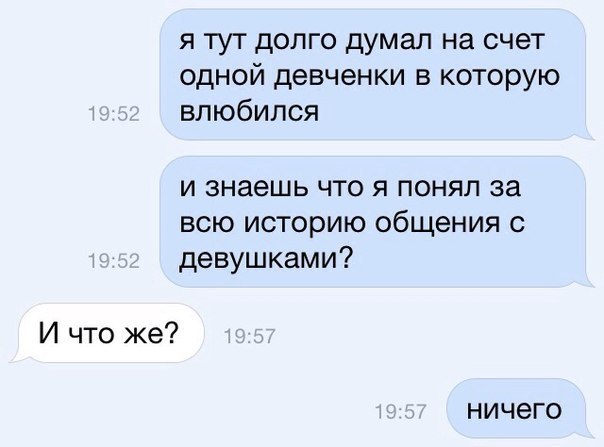 я тут долго думал на счет одной девченки в которую влюбился и знаешь что я понял за всю историю общения с девушками И что же НИЧЕГО