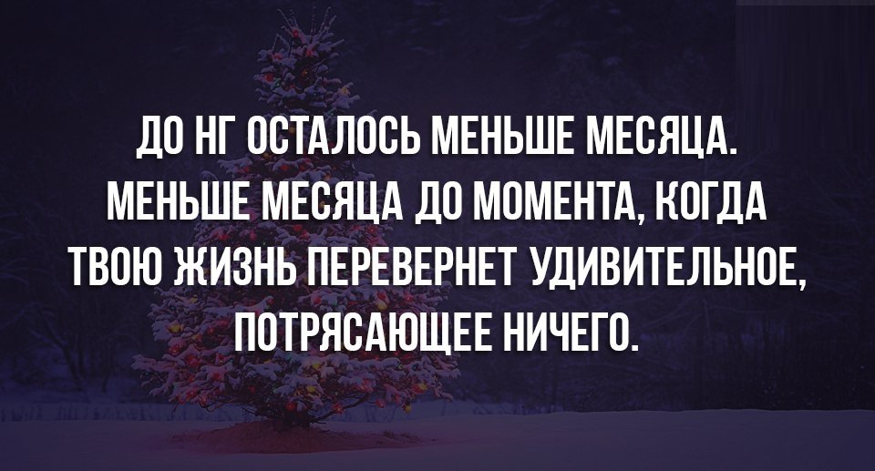 дО НГ ОСТАЛОСЬ МЕНЬШЕ МЕОЯЦА МЕНЬШЕ МЕОЯЦА дО МОМЕНТА КОГДА ТВОЮ ЖИЗНЬ ПЕРЕВЕРНЕТ УДИВИТЕЛЬНОЕ ПОТРЯОАЮЩЕЕ НИЧЕГО