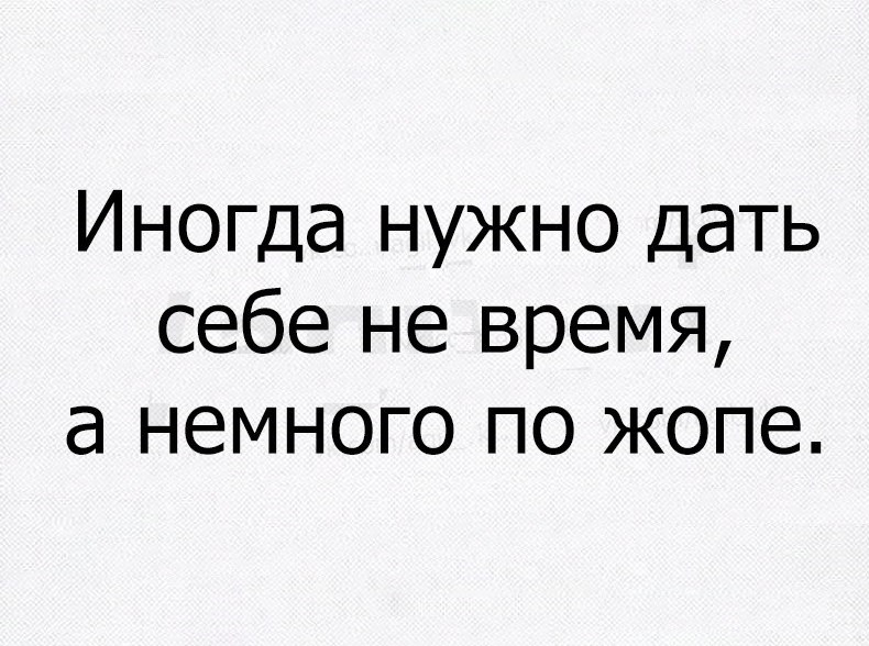 Иногда нужно дать себе не время а немного по жопе