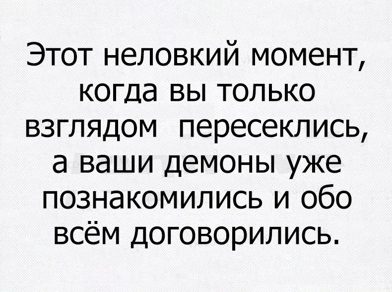 Этот неловкий момент когда вы только взглядом пересеклись а ваши демоны уже познакомились и обо всём договорились