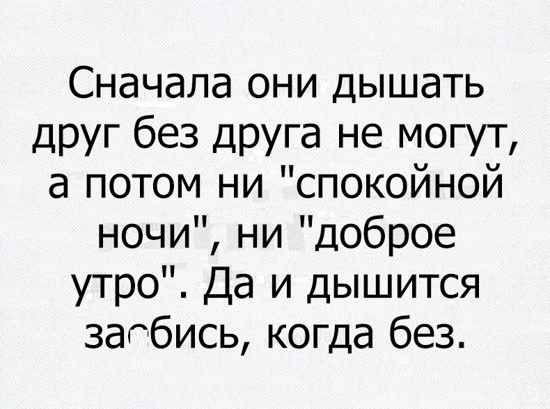 Сначала они дышать друг без друга не могут а потом ни спокойной ночи ни доброе утро Да и дышится заобись когда без