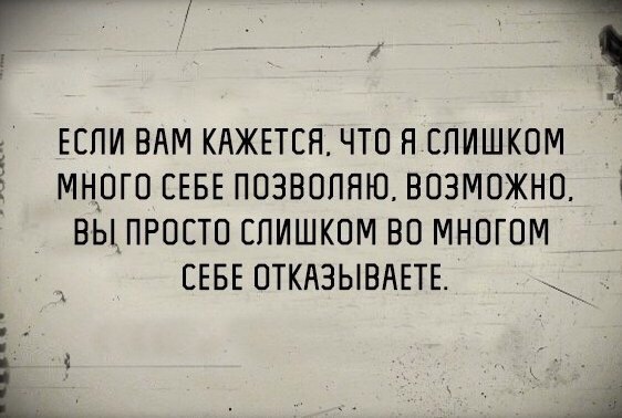 г 1 ЕСЛИ ВАМ КАЖЕТСЯ ЧТО Я СЛИШКОМ МНОГО СЕБЕ ПОЗВОЛНЮ ВОЗМОЖНО 3 вы ПРОСТО СЛИШКОМ ВО МНОГОМ СЕБЕ ОТКАЗЫВАЕТЕ Е _ Ц