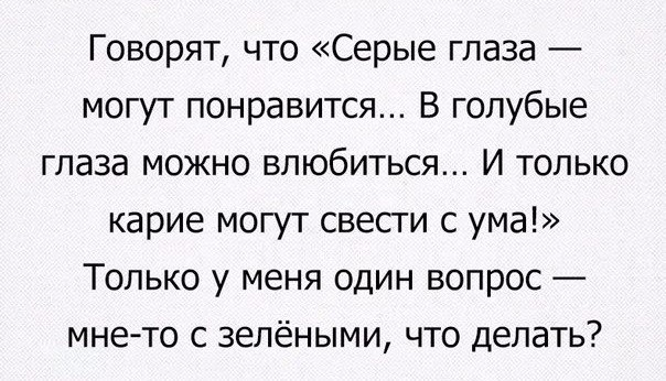 Говорят что Серые глаза могут понравится В голубые глаза можно влюбиться И только карие могут свести с ума Только у меня один вопрос мне то с зелёными что делать