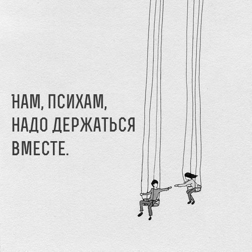 НАМ ПСИХАМ НАДО ДЕРЖАТЬСЯ ВМЕСТЕ