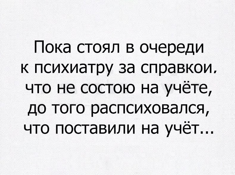 ПОКд СТОЯЛ В очереди К психиатру Зд справкои ЧТО не СОСТОЮ Нд учёте ДО ТОГО распсиховался ЧТО поставили Нд УЧёТ