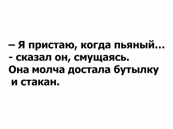 я пристаю когда пьяный сказал он смущаясь Она молча достала бутылку и стакан