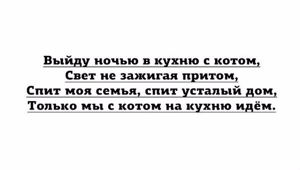 Выйди ночью в кухню с котом Свет не зажигая притом Спит моя семья спит усталый дом Только мы с котом на кухню идём