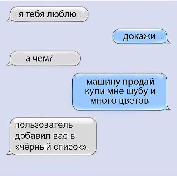 я тебя люблю докажи а чеЁ машину продай купи мне шубу и МНОГО ЦВЕТОВ пользователь добавил вас в чёрный список