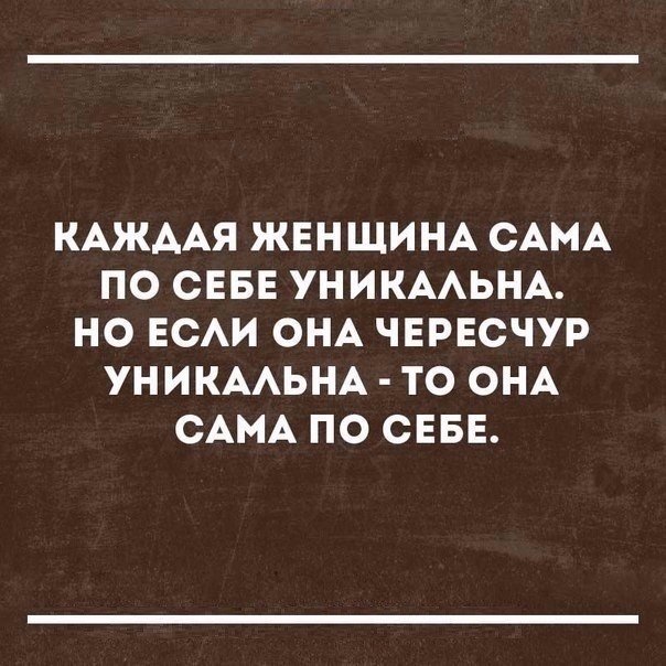 КАЖААЯ ЖЕНЩИНА САМА ПО СЕБЕ УНИКААЬНА НО ЕСАИ ОНА ЧЕРЕСЧУР УНИКААЬНА ТО ОНА САМА ПО СЕБЕ