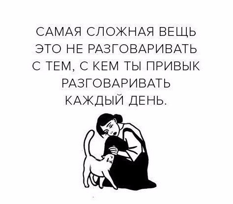 САМАЯ СЛОЖНАЯ ВЕЩЬ ЭТО НЕ РАЗГОВАРИВАТЬ С ТЕМ С КЕМ ТЫ ПРИВЫК РАЗГОВАРИВАТЬ КАЖДЫЙ ДЕНЬ