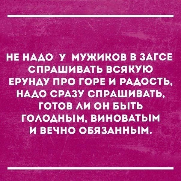 НЕ НААО у МУЖИКОВ В ЗАГСЕ СПРАШИВАТЬ ВСЯКУЮ ЕРУНАУ ПРО ГОРЕ И РААОСТЬ НААО СРАЗУ СПРАШИВАТЬ ГОТОВ АИ ОН БЫТЬ ГОАОАНЫМ ВИНОВАТЫМ И ВЕЧНО ОБЯЗАННЫМ