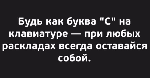 Будь как буква С на клавиатуре при любых раскладах всегда оставайся собой