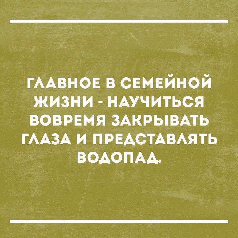 ГААВНОЕ в свмвйной жизни НАучиться вовремя ЗАКРЫВАТЬ ГААЗА и ПРЕАСТАВАЯТЬ ВОАОПАА